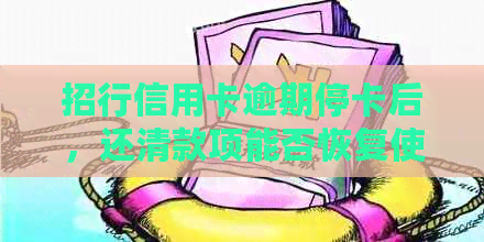 招行信用卡逾期停卡后，还清款项能否恢复使用？如何操作？