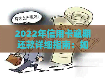 2022年信用卡逾期还款详细指南：如何处理、后果及解决办法