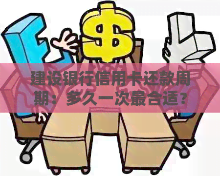 建设银行信用卡还款周期：多久一次最合适？