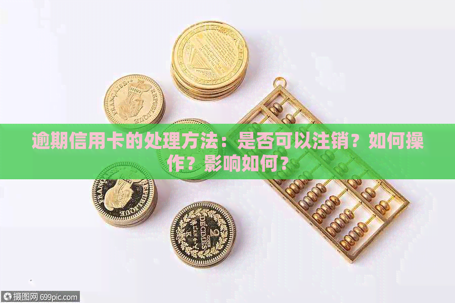 逾期信用卡的处理方法：是否可以注销？如何操作？影响如何？