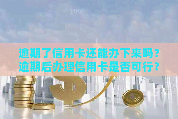 逾期了信用卡还能办下来吗？逾期后办理信用卡是否可行？