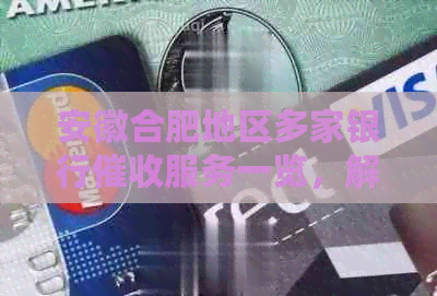 安徽合肥地区多家银行服务一览，解决您的债务困扰