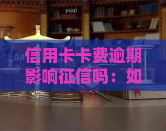 信用卡卡费逾期影响吗：如何处理？