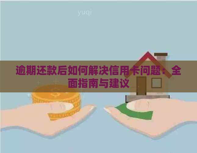 逾期还款后如何解决信用卡问题：全面指南与建议