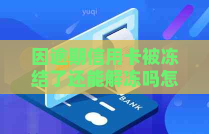 因逾期信用卡被冻结了还能解冻吗怎么办？如何解开逾期后信用卡的冻结状态