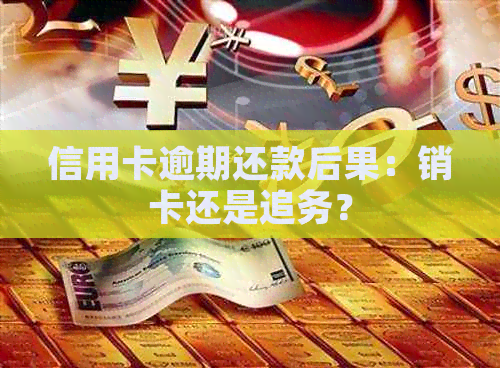 信用卡逾期还款后果：销卡还是追务？