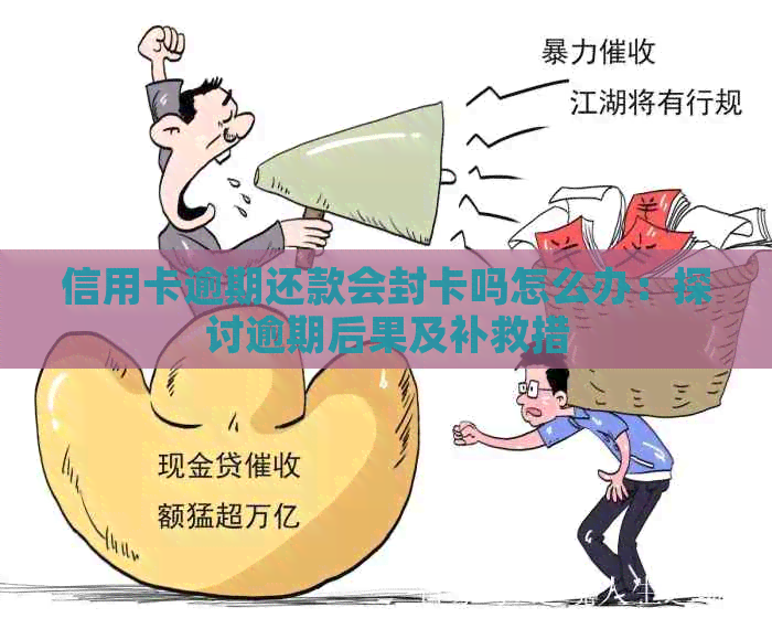 信用卡逾期还款会封卡吗怎么办：探讨逾期后果及补救措