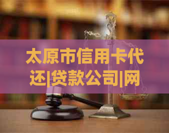 太原市信用卡代还|贷款公司|网点查询
