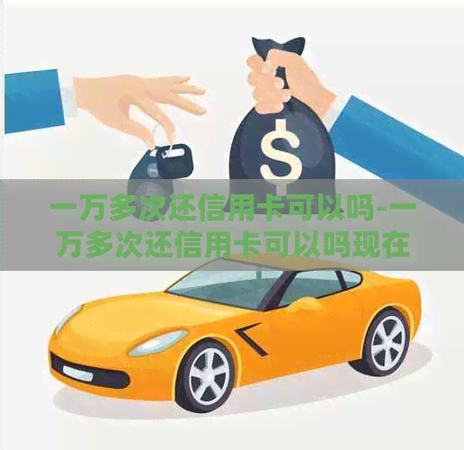 一万多次还信用卡可以吗-一万多次还信用卡可以吗现在