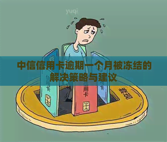 中信信用卡逾期一个月被冻结的解决策略与建议