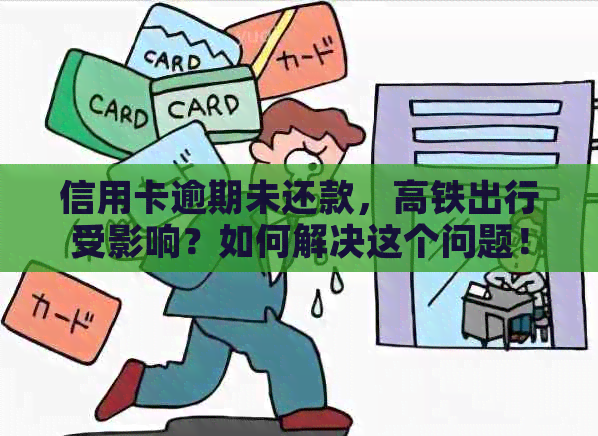 信用卡逾期未还款，高铁出行受影响？如何解决这个问题！