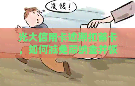 光大信用卡逾期扣蓄卡，如何减免滞纳金并恢复额度？