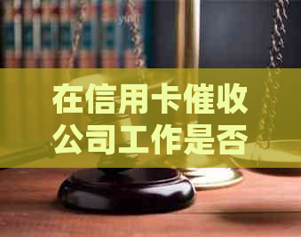 在信用卡公司工作是否合法？探讨该行业的法规与道德问题