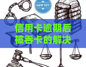 信用卡逾期后被吞卡的解决方法及恢复流程，如何避免类似情况再次发生？