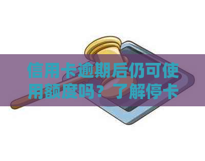 信用卡逾期后仍可使用额度吗？了解停卡后的信用状况