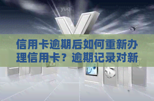 信用卡逾期后如何重新办理信用卡？逾期记录对新卡申请的影响及解决方法