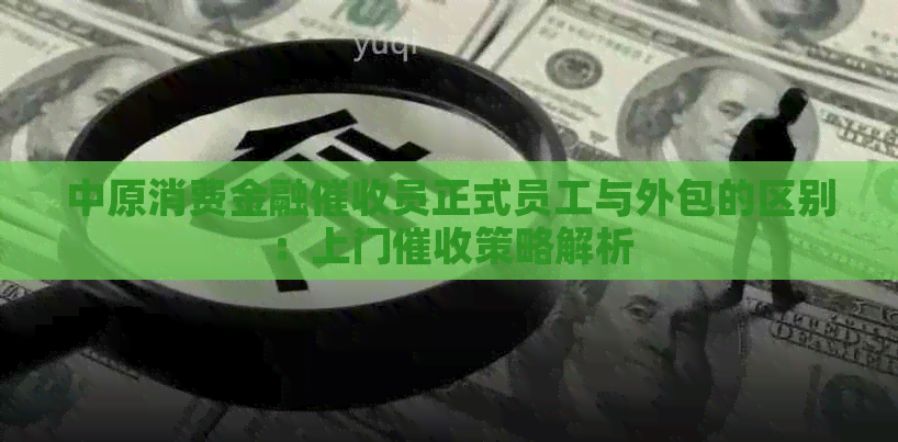 中原消费金融员正式员工与外包的区别：上门策略解析
