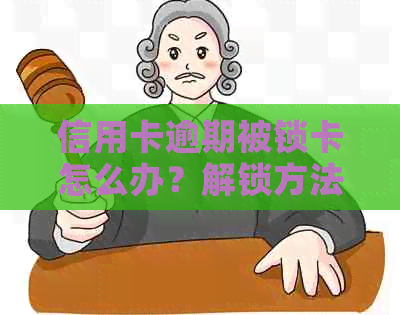 信用卡逾期被锁卡怎么办？解锁方法及预防措全面解析