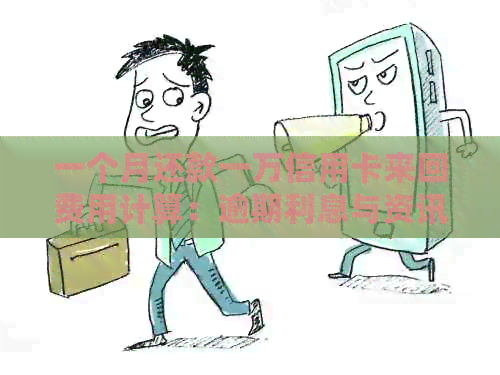 一个月还款一万信用卡来回费用计算：逾期利息与资讯解析