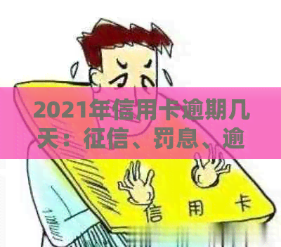 2021年信用卡逾期几天：、罚息、逾期界定及起诉情况全解析