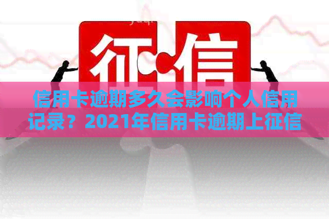 信用卡逾期多久会影响个人信用记录？2021年信用卡逾期上时间全解析