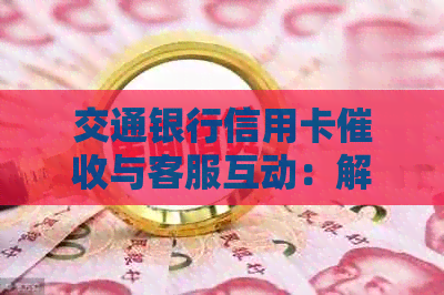 交通银行信用卡与客服互动：解答用户常见问题及解决策略