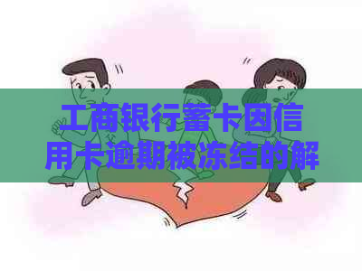 工商银行蓄卡因信用卡逾期被冻结的解决方法及注意事项