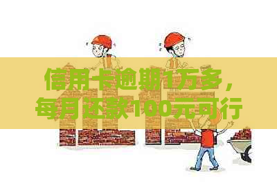 信用卡逾期1万多，每月还款100元可行吗？不还款将面临银行起诉和信用损失