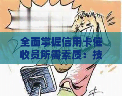 全面掌握信用卡员所需素质：技能、沟通与心理素质解析