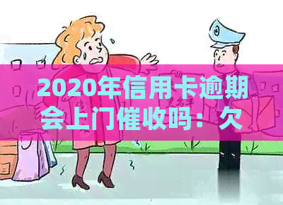 2020年信用卡逾期会上门吗：欠信用卡会被上门吗？