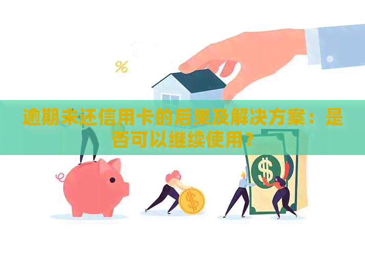 逾期未还信用卡的后果及解决方案：是否可以继续使用？