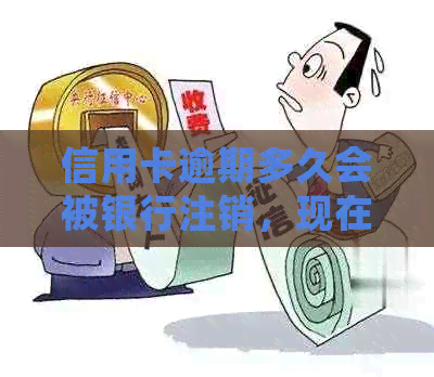 信用卡逾期多久会被银行注销，现在还能办理吗？