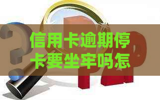 信用卡逾期停卡要坐牢吗怎么办：已停卡需注销吗？