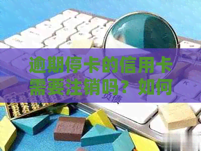 逾期停卡的信用卡需要注销吗？如何处理？