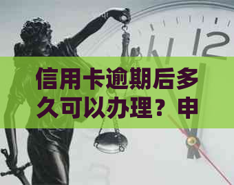 信用卡逾期后多久可以办理？申请新信用卡所需的时间及相关注意事项