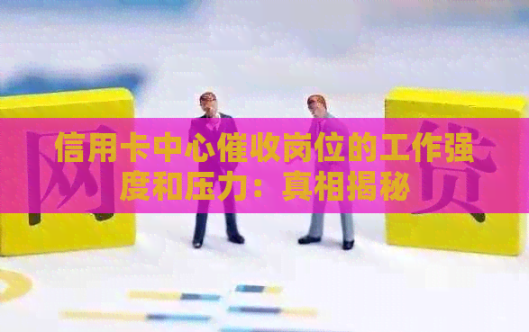 信用卡中心岗位的工作强度和压力：真相揭秘