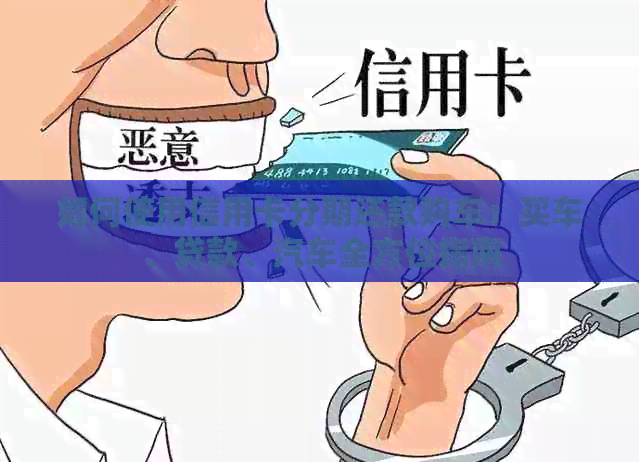 如何使用信用卡分期还款购车：买车、贷款、汽车全方位指南