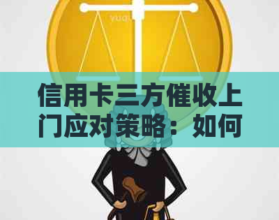 信用卡三方上门应对策略：如何保护自己权益及有效沟通解决欠款问题