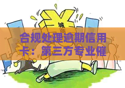 合规处理逾期信用卡：第三方专业上门服务全解析