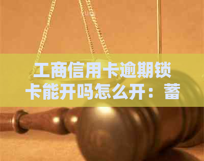 工商信用卡逾期锁卡能开吗怎么开：蓄卡因信用卡逾期被锁定，如何解决？