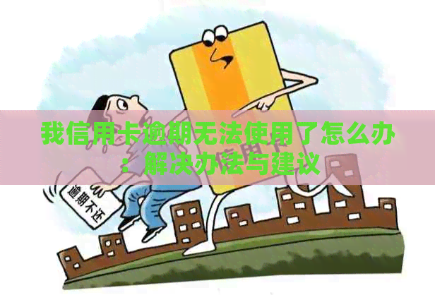 我信用卡逾期无法使用了怎么办：解决办法与建议