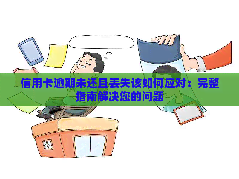 信用卡逾期未还且丢失该如何应对：完整指南解决您的问题