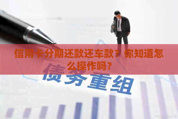 信用卡分期还款还车款？你知道怎么操作吗？