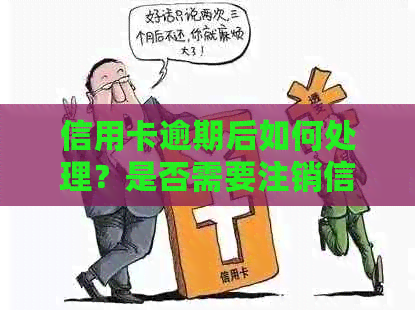 信用卡逾期后如何处理？是否需要注销信用卡？解决方法大揭秘！