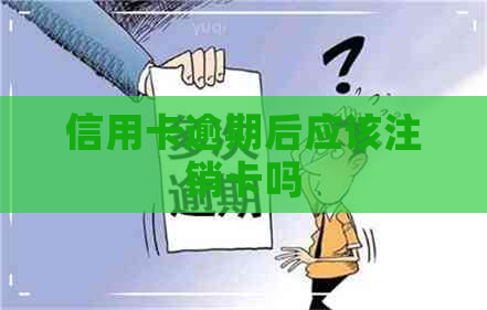 信用卡逾期后应该注销卡吗