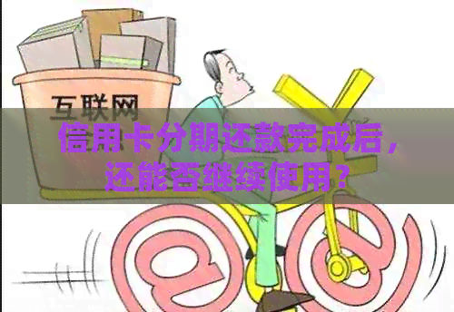 信用卡分期还款完成后，还能否继续使用？