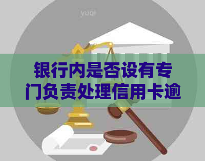 银行内是否设有专门负责处理信用卡逾期问题的相关部门？