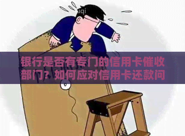 银行是否有专门的信用卡部门？如何应对信用卡还款问题？