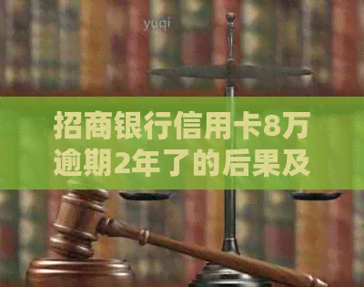 招商银行信用卡8万逾期2年了的后果及解决办法