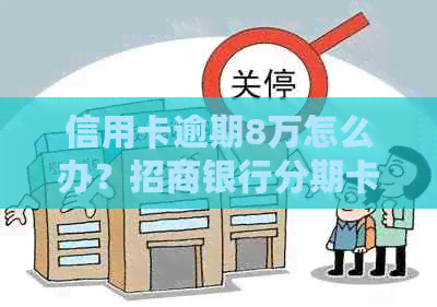 信用卡逾期8万怎么办？招商银行分期卡解决方案